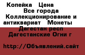 Копейка › Цена ­ 2 000 - Все города Коллекционирование и антиквариат » Монеты   . Дагестан респ.,Дагестанские Огни г.